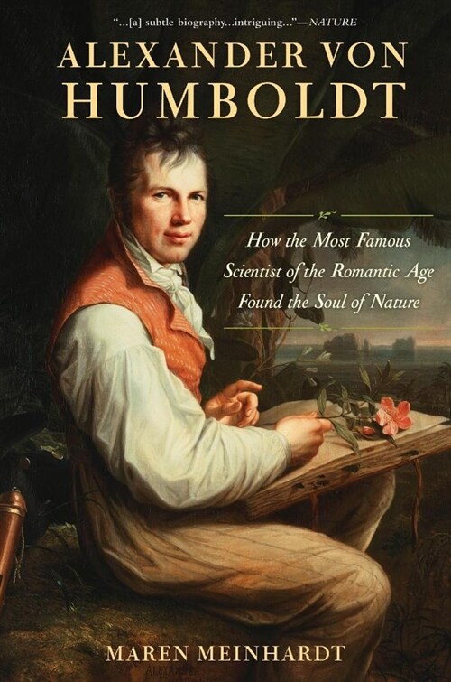 Alexander Von Humboldt: How the Most Famous Scientist of the Romantic Age Found the Soul of Nature (Hardcover)