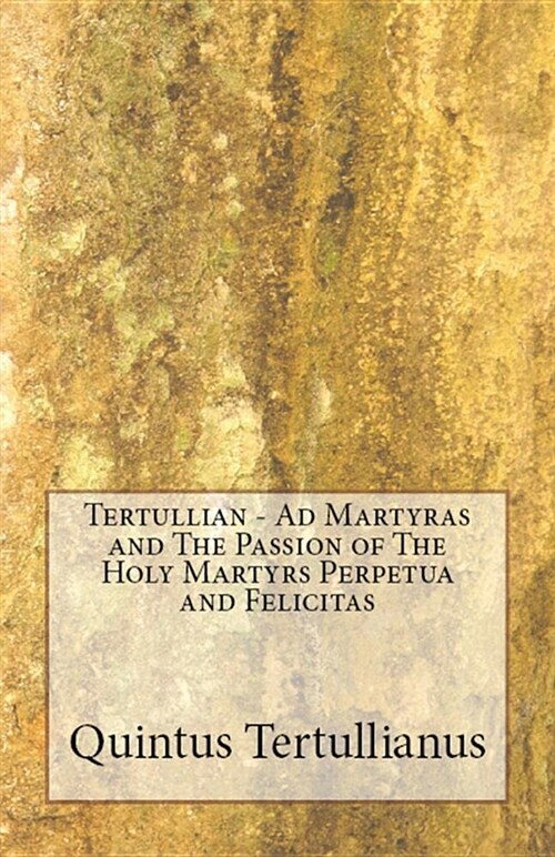 Ad Martyras and the Passion of the Holy Martyrs Perpetua and Felicitas (Paperback)