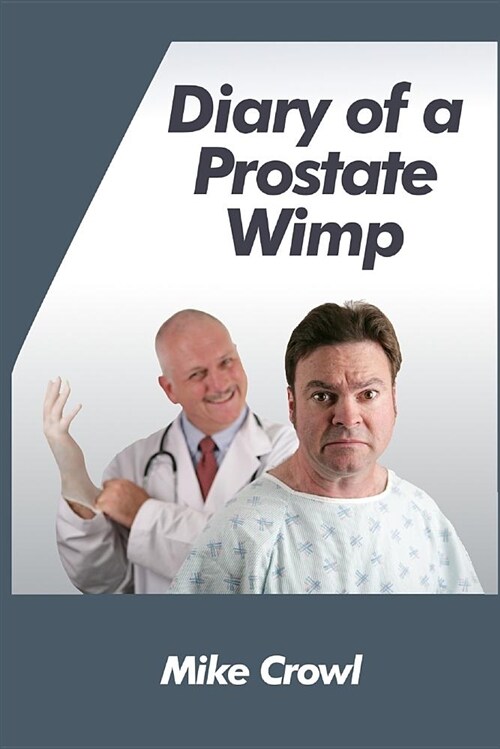 Diary of a Prostate Wimp: How I Survived a Prostate Biopsy, Catheters, Infections, and the Joys and Woes of Water Retention. (Paperback)