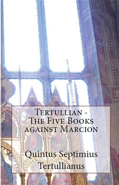 The Five Books Against Marcion (Paperback)