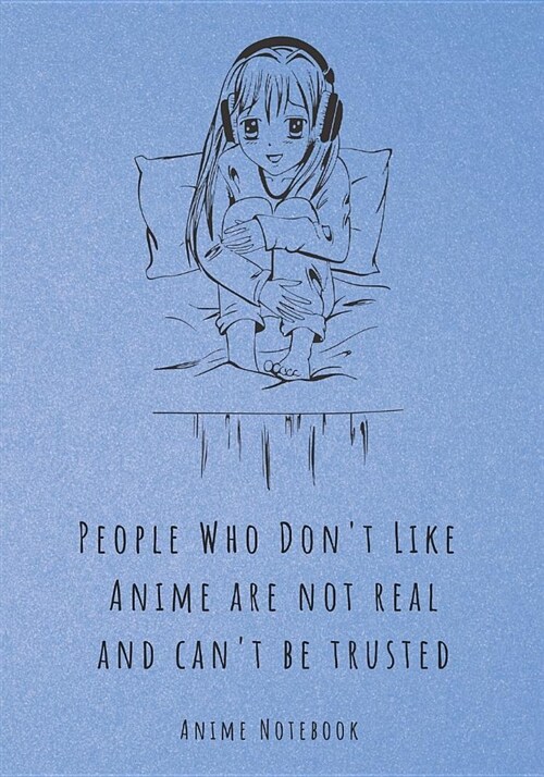 People Who Dont Like Anime Are Not Real and Cant Be Trusted: Anime Notebook (Paperback)