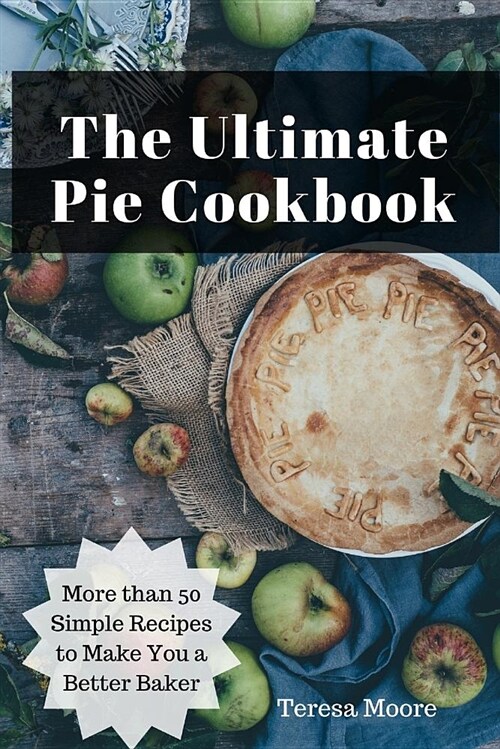 The Ultimate Pie Cookbook: More Than 50 Simple Recipes to Make You a Better Baker (Paperback)