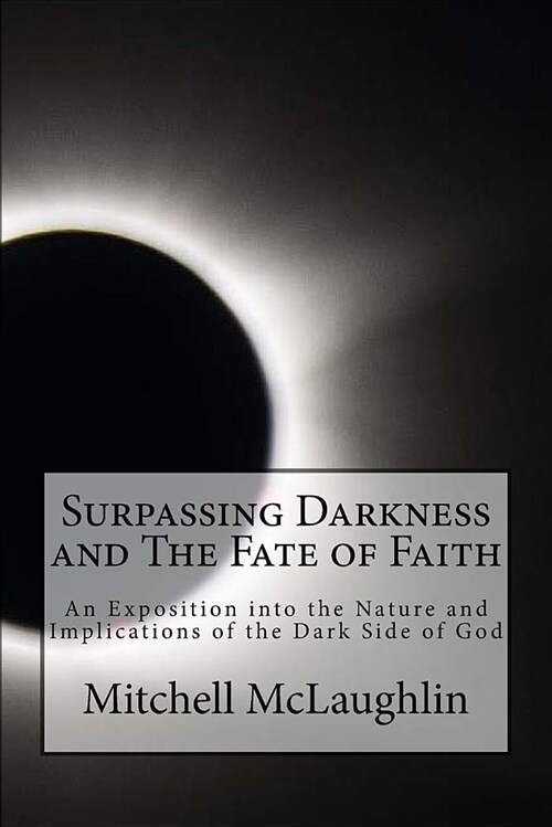 Surpassing Darkness and the Fate of Faith: An Exposition Into the Nature and Implications of the Dark Side of God (Paperback)