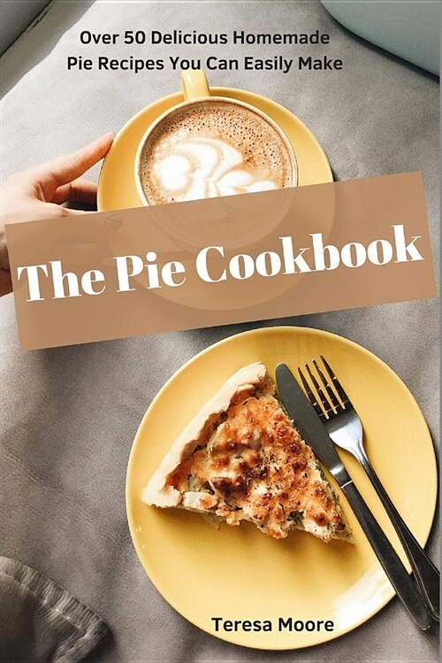 The Pie Cookbook: Over 50 Delicious Homemade Pie Recipes You Can Easily Make (Paperback)