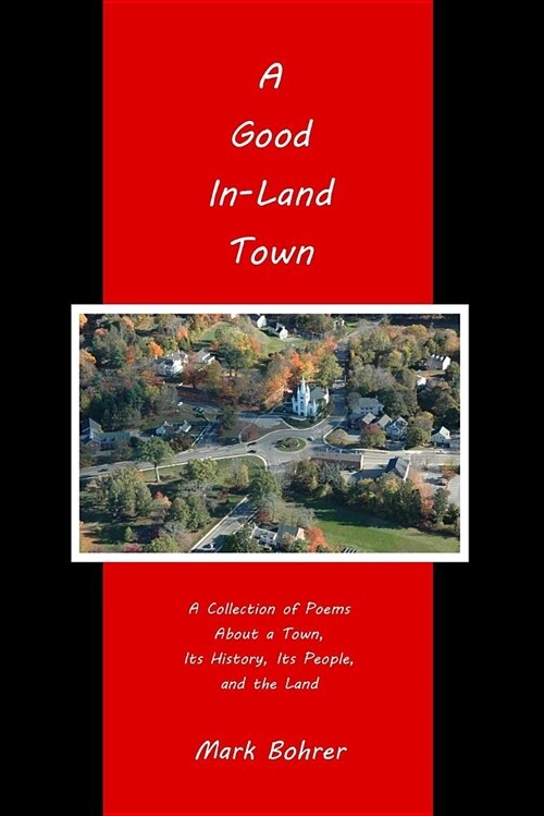 A Good In-Land Town: A Collection of Poems about a Town, Its History, Its People, and the Land (Paperback)