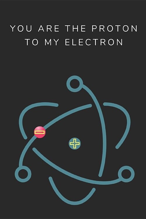 You Are the Proton to My Electron: A Funny Science Pun Notebook, 2 in 1 Lined and Blank Paper Journal for Chemistry Nerds (Paperback)