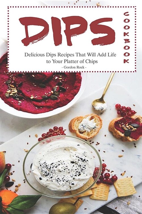 Dips Cookbook: Delicious Dips Recipes That Will Add Life to Your Platter of Chips (Paperback)