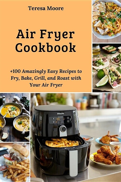 Air Fryer Cookbook: +100 Amazingly Easy Recipes to Fry, Bake, Grill, and Roast with Your Air Fryer (Paperback)