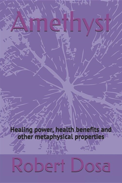 Amethyst: Healing Power, Health Benefits and Other Metaphysical Properties (Paperback)