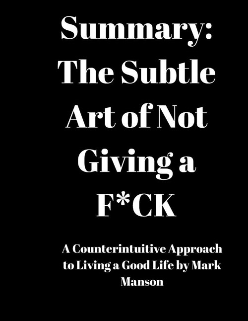 Summary: The Subtle Art of Not Giving a F*ck: A Counterintuitive Approach to Living a Good Life by Mark Manson (Paperback)