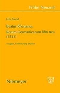 Beatus Rhenanus: Rerum Germanicarum Libri Tres (1531): Ausgabe, Ubersetzung, Studien (Hardcover)