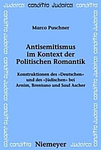 Antisemitismus Im Kontext Der Politischen Romantik: Konstruktionen Des Deutschen Und Des Judischen Bei Arnim, Brentano Und Saul Ascher (Hardcover)