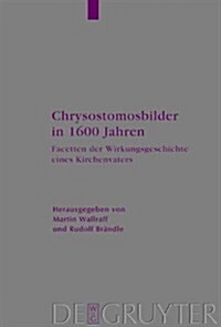 Chrysostomosbilder in 1600 Jahren: Facetten Der Wirkungsgeschichte Eines Kirchenvaters (Hardcover)