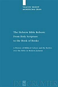 The Hebrew Bible Reborn: From Holy Scripture to the Book of Books: A History of Biblical Culture and the Battles Over the Bible in Modern Judaism (Hardcover)