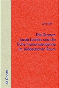 Die Dramen Jacob Lochers Und Die Fruhe Humanistenbuhne Im Suddeutschen Raum (Hardcover)