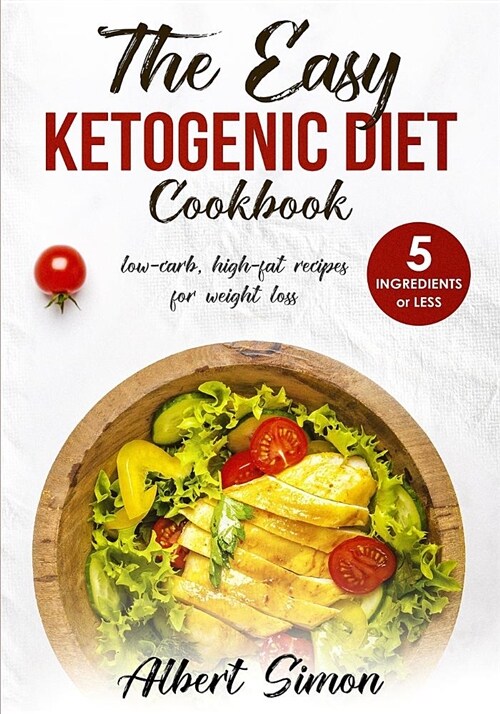 The Easy Ketogenic Diet Cookbook: 5 Ingredients or Less, Low-Carb, High-Fat Recipes for Weight Loss! (Paperback)