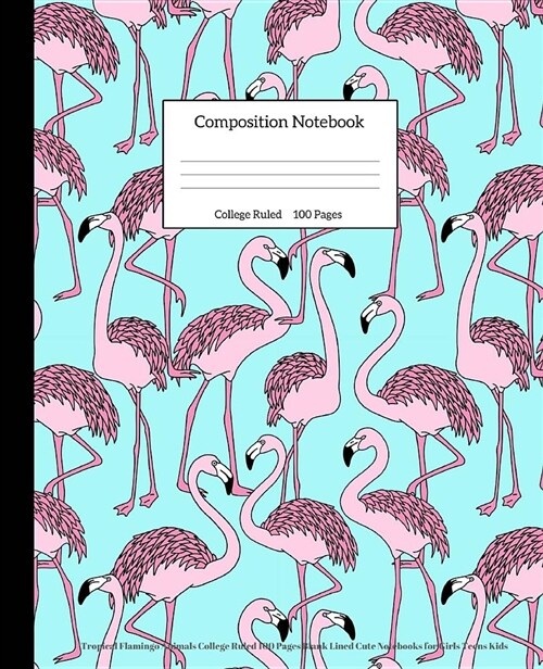 Composition Notebook: Tropical Flamingo Animals College Ruled 100 Pages Blank Lined Cute Notebooks for Girls Teens Kids (Paperback)