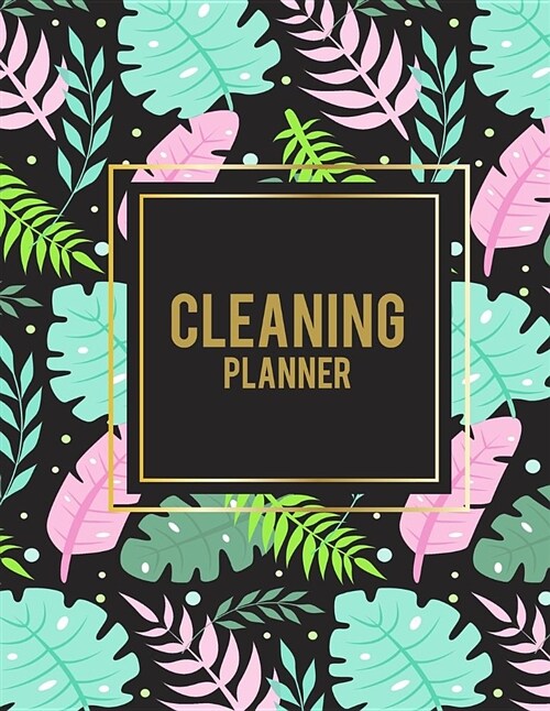 Cleaning Planner: Pink Floral, 2019 Weekly Cleaning Checklist, Household Chores List, Cleaning Routine Weekly Cleaning Checklist 8.5 X 1 (Paperback)