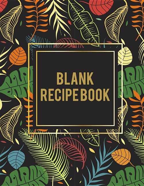 Blank Recipe Book: Flowers Forest Design, 8.5 X 11 Blank Recipe Journal, Blank Cookbooks to Write In, Empty Fill in Cookbook, Gifts for C (Paperback)