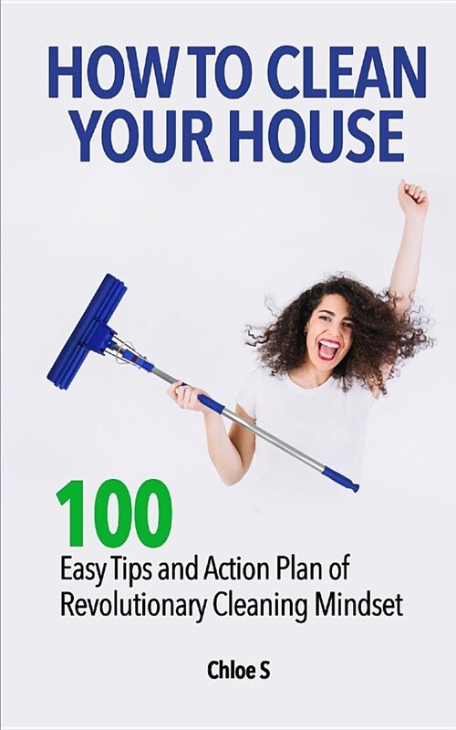 How to Clean Your House: 100 Easy Tips and Action Plan of Revolutionary Cleaning (Paperback)