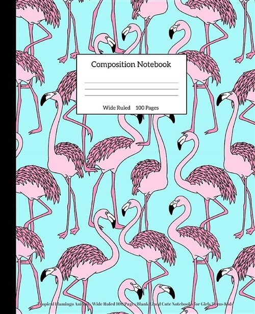 Composition Notebook: Tropical Flamingo Animals Wide Ruled 100 Pages Blank Lined Cute Notebooks for Girls Teens Kids (Paperback)
