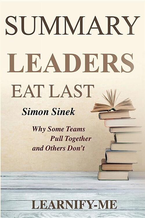 Summary L Leaders Eat Last: Simon Sinek - Why Some Teams Pull Together and Others Dont (Paperback)