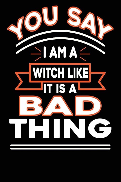 You Say I Am a Witch Like It Is a Bad Thing: 100 Page Lined Journal - 6x 9 Glossy Cover Lined White Paper - Halloween Witch Novelty Theme (Paperback)