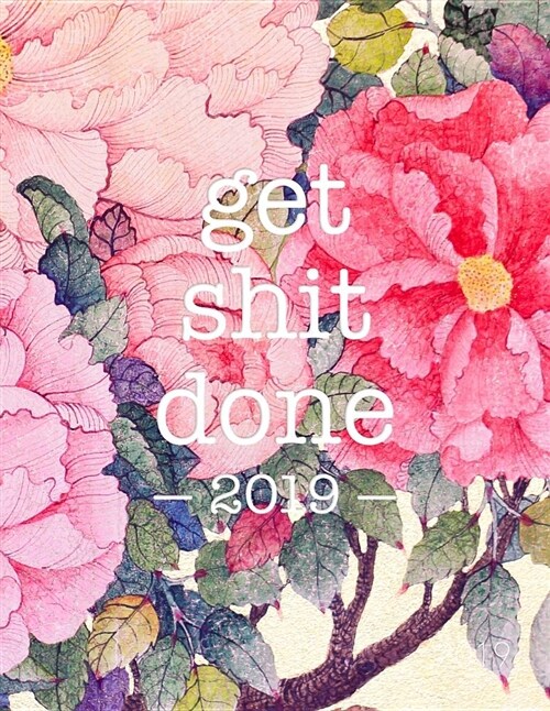 Get Shit Done 2019: Floral Print - 8.5 X 11 in - 2019 Organizer with Bonus Dotted Grid Pages + Inspirational Quotes + To-Do Lists - Motiva (Paperback)