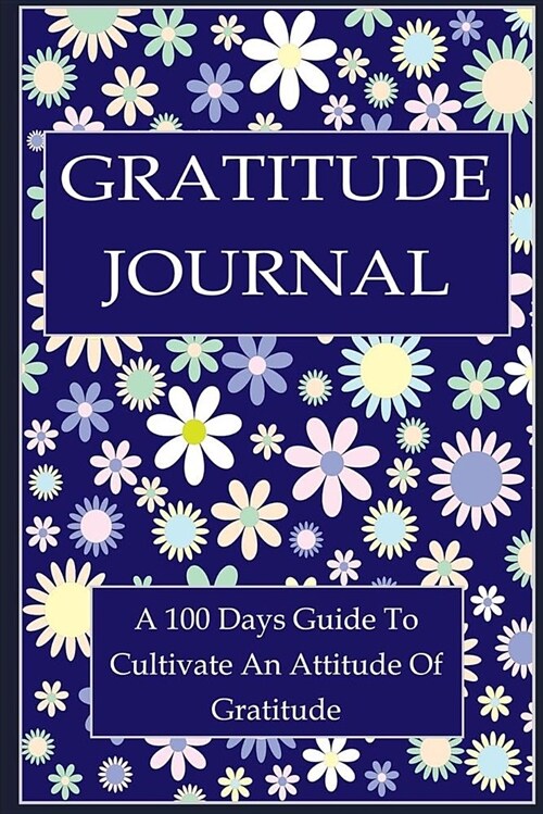 Gratitude Journal: A 100 Days Guide to Cultivate an Attitude of Gratitude & Live Happier Life (Paperback)