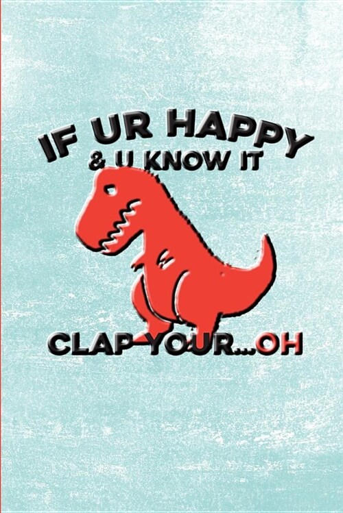 If Ur Happy & U Know It, Clap Your... Oh: Dinosaur Journal, Dinosaur Notebook, Journal for Dinosaur Lovers (Paperback)