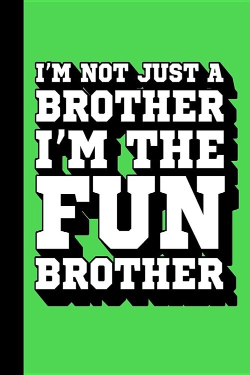Im Not Just a Brother Im the Fun Brother: Fun Brother Journal, Gift for Brothers, Cool Sayings Journal, Fun Journal, Cool Fun Gifts (Paperback)