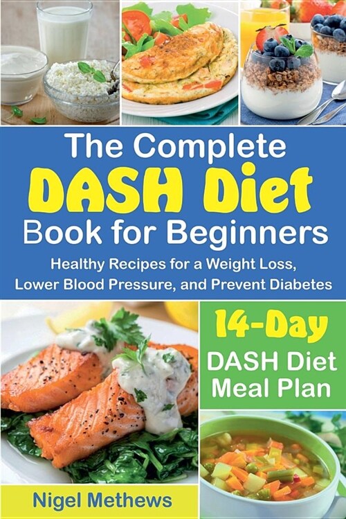 The Complete Dash Diet Book for Beginners: Healthy Recipes for a Weight Loss, Lower Blood Pressure, and Prevent Diabetes. a 14-Day Dash Diet Meal Plan (Paperback)