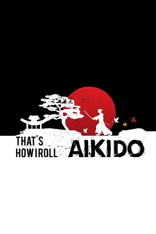 Thats How I Roll Aikido: Aikido Japanese Martial Art Notebook / Journal 6x9 100 Pages Lined Paper (Paperback)