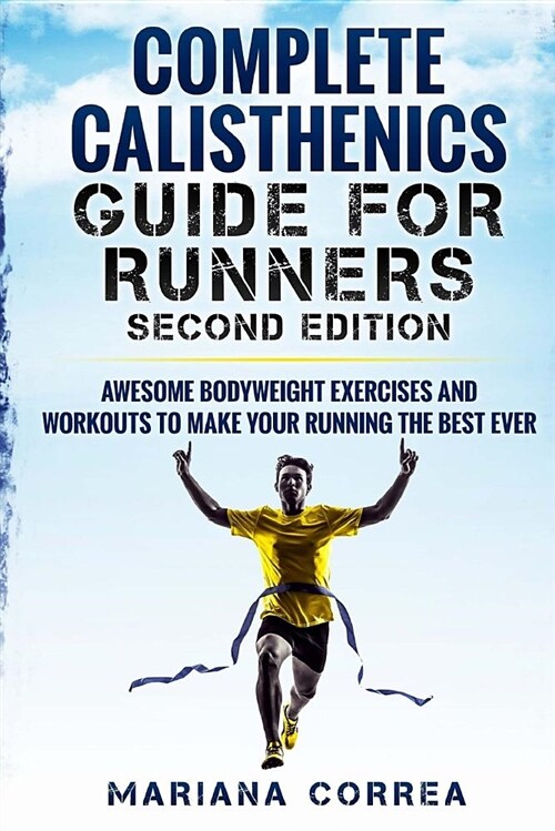 Complete Calisthenics Guide for Runners Second Edition: Awesome Bodyweight Exercises and Workouts to Make Your Running the Best Ever (Paperback)