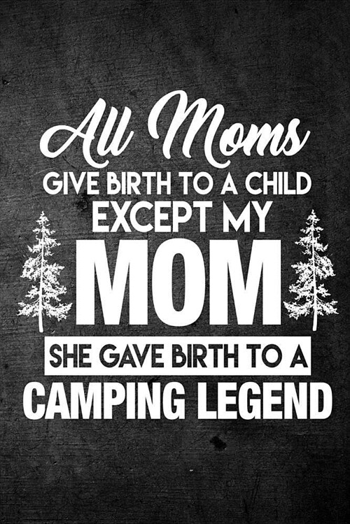 All Moms Give Birth to a Child Except My Mom She Gave Birth to a Camping Legend: Funny Camping Journal for Campers: Blank Lined Notebook for Camp Seas (Paperback)