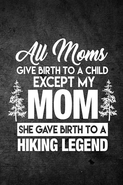 All Moms Give Birth to a Child Except My Mom She Gave Birth to a Hiking Legend: Funny Hiking Journal for Hikers: Blank Lined Notebook for Hike Season (Paperback)