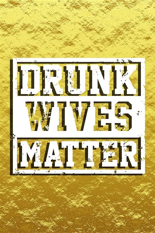 Drunk Wives Matter: Journal for Alcohol Lovers, Drink Lover Journal, Funny Gifts for Wife or Husband, Party Lovers Journal, Alcohol Lover (Paperback)