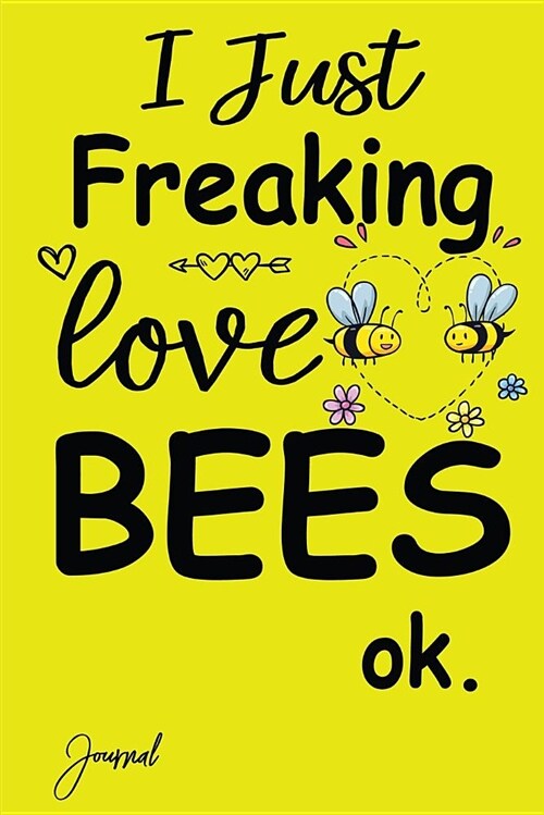 I Just Freaking Love Bees Ok Journal: 120 Blank Lined Pages - 6 x 9 Notebook With Funny Bee Print On The Cover. Cute Gift Idea For Bees Lover (Paperback)