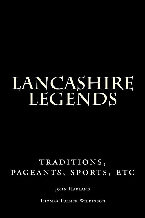 Lancashire Legends: Traditions, Pageants, Sports, Etc (Paperback)