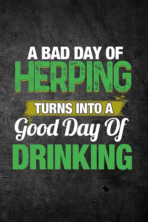 A Bad Day of Herping Turns Into a Good Day of Drinking: Funny Reptile Journal for Pet Owners: Blank Lined Notebook for Herping to Write Notes & Writin (Paperback)