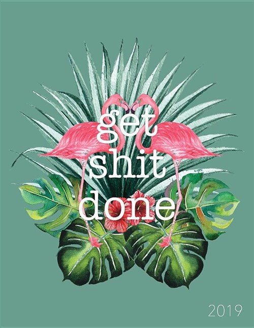 Get Shit Done 2019: Tropical Flamingo - 8.5 X 11 in - 2019 Organizer with Bonus Dotted Grid Pages + Inspirational Quotes + To-Do Lists - M (Paperback)
