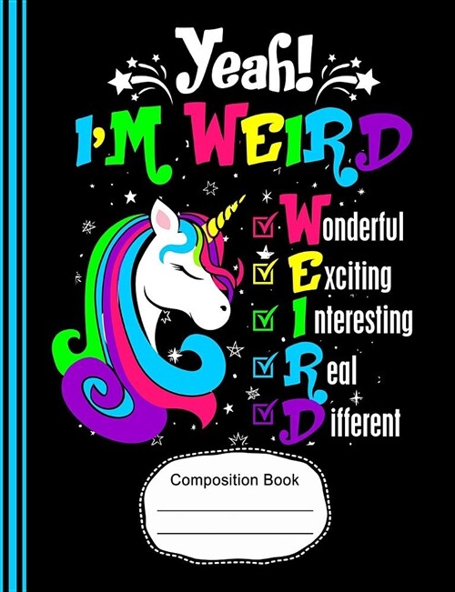 Yeah! Im Weird Wonderful Exciting Unicorn Composition Notebook Wide Ruled Paper: 130 Lined Pages 7.44 X 9.69 Writing Journal, School English Teachers (Paperback)