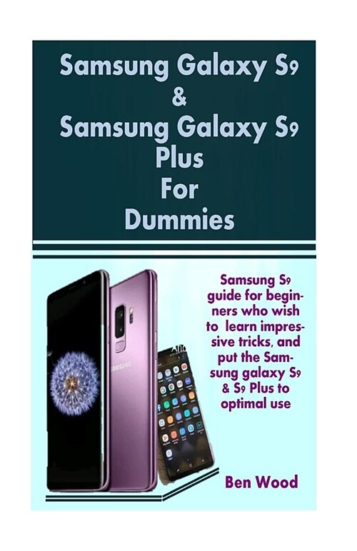 Samsung Galaxy S9 & Samsung Galaxy S9 Plus for Dummies: Samsung S9 Guide for Beginners Who Wish to Learn Impressive Tricks, and Put the Samsung Galaxy (Paperback)