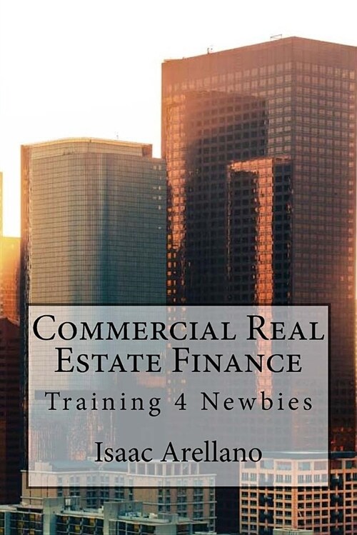Commercial Real Estate Finance: Training 4 Newbies (Paperback)