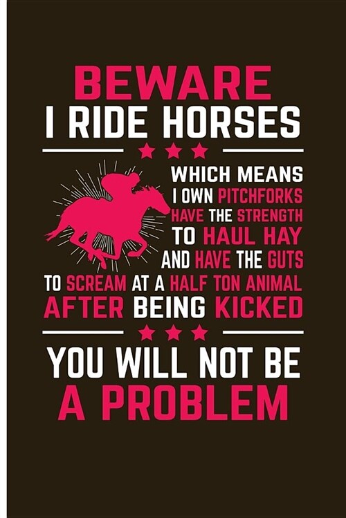 Beware I Ride Horses Which Means I Own Pitchforks Have the Strength to Haul Hay: And Have the Guts to Scream at a Half Ton Animal After Being Kicked Y (Paperback)