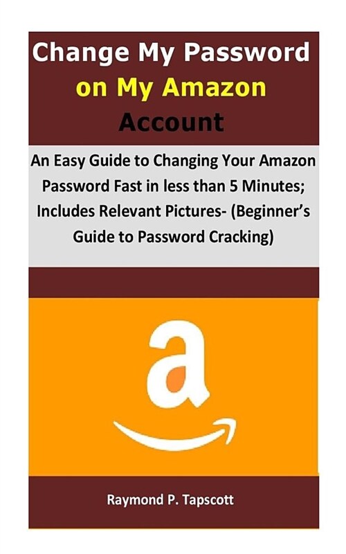 Change My Password on My Amazon Account: An Easy Guide to Changing Your Amazon Password Fast in Less Than 5 Minutes; Includes Relevant Pictures- (Begi (Paperback)