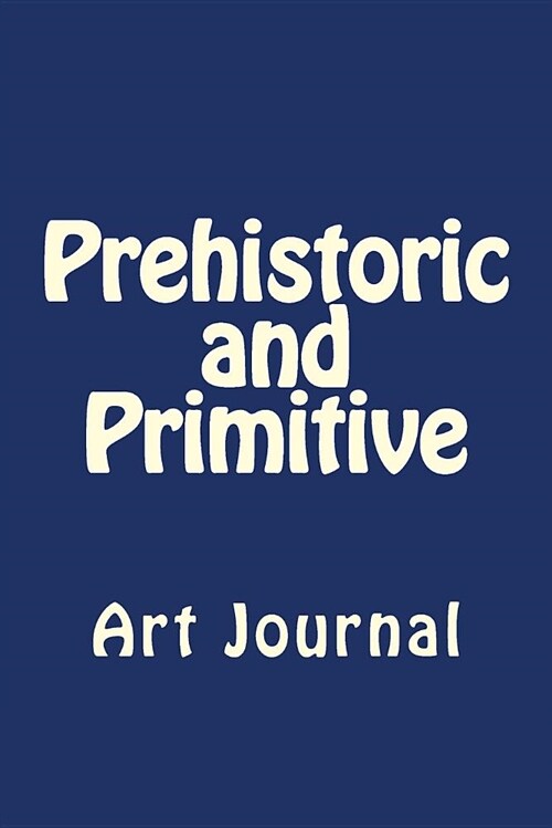 Prehistoric and Primitive: Art Journal (Paperback)