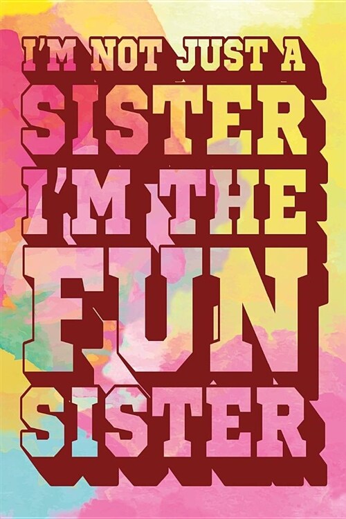 Im Not Just a Sister Im the Fun Sister: Fun Sister Journal, Gift for Sister, Cool Sayings Journal, Fun Journal, Cool Fun Gifts (Paperback)