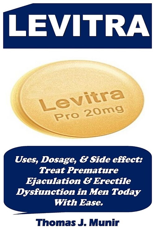 Levitra: Uses, Dosage, & Side Effect: Treat Premature Ejaculation & Erectile Dysfunction in Men Today with Ease. (Paperback)