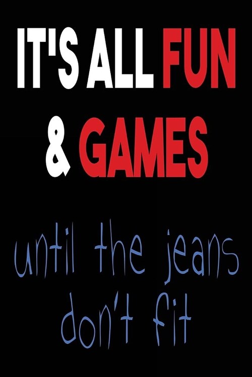 Its All Fun & Games Until the Jeans Dont Fit: Blank Lined Journal - Journals for Millenials (Paperback)